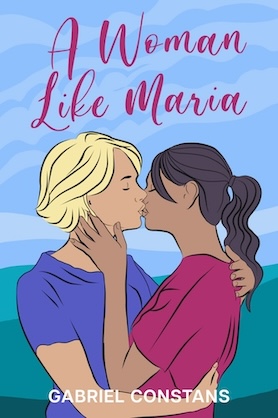 A Woman Like Maria bookcover with illustration of a blonde white woman kissing a brown dark haired woman by Gabriel Constans, Ph.D.