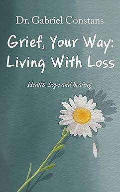 Grief Your Way: Living with Loss, by Gabriel Constans, Ph.D.